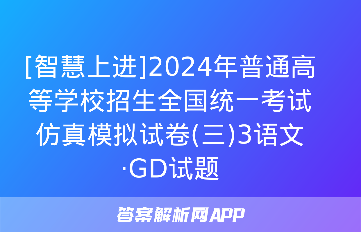 [智慧上进]2024年普通高等学校招生全国统一考试仿真模拟试卷(三)3语文·GD试题