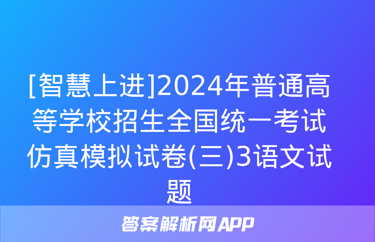 [智慧上进]2024年普通高等学校招生全国统一考试仿真模拟试卷(三)3语文试题