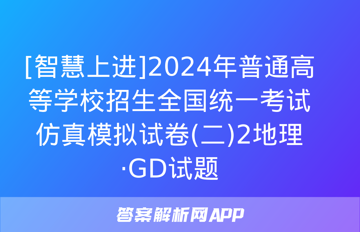 [智慧上进]2024年普通高等学校招生全国统一考试仿真模拟试卷(二)2地理·GD试题