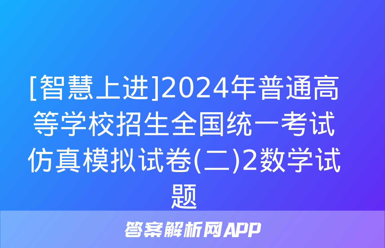 [智慧上进]2024年普通高等学校招生全国统一考试仿真模拟试卷(二)2数学试题