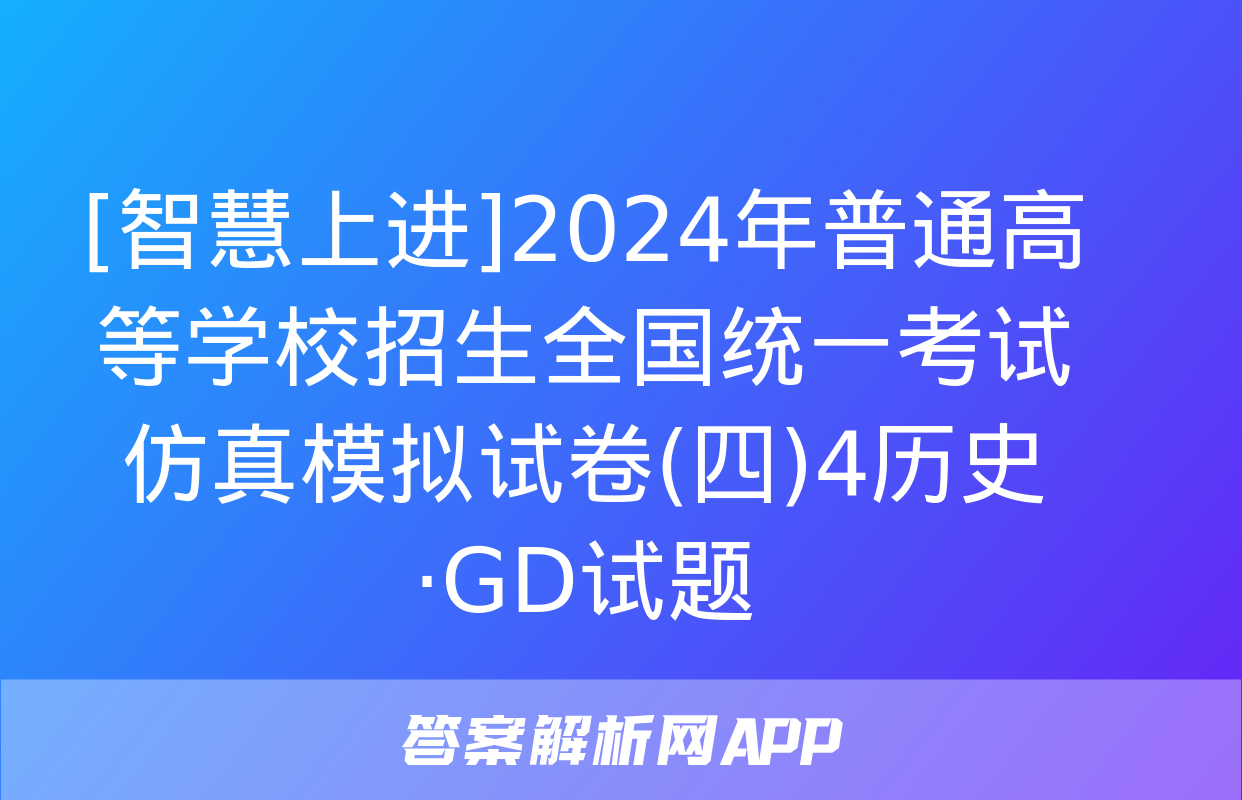 [智慧上进]2024年普通高等学校招生全国统一考试仿真模拟试卷(四)4历史·GD试题