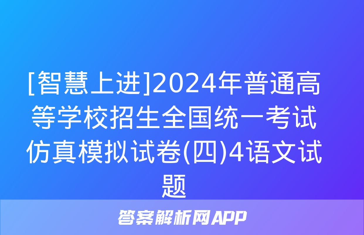 [智慧上进]2024年普通高等学校招生全国统一考试仿真模拟试卷(四)4语文试题