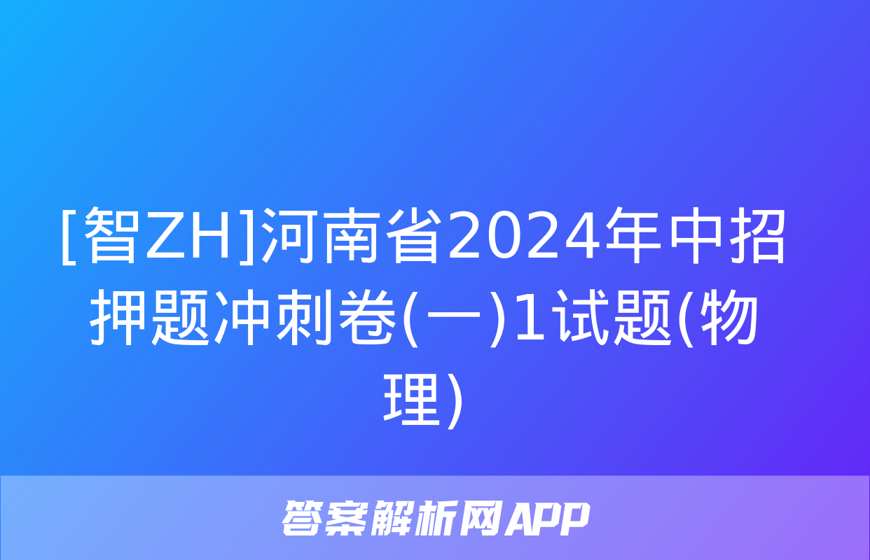 [智ZH]河南省2024年中招押题冲刺卷(一)1试题(物理)