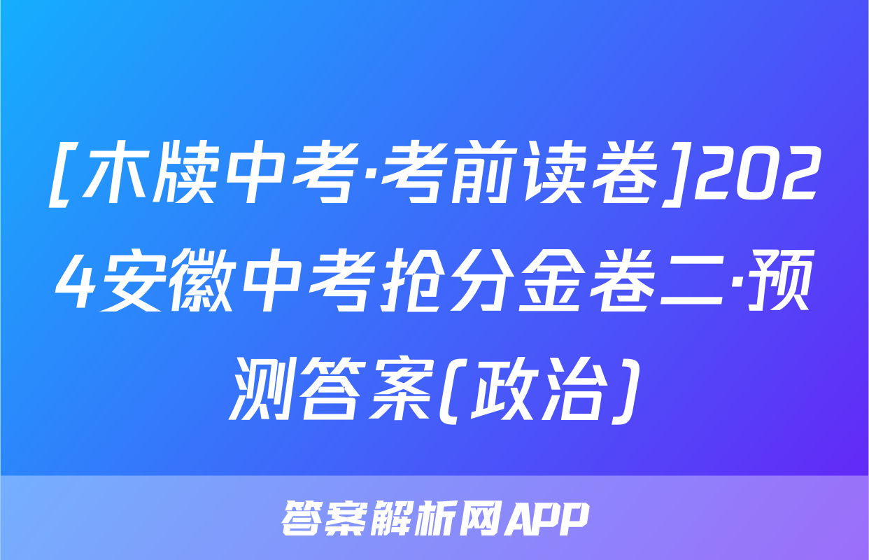 [木牍中考·考前读卷]2024安徽中考抢分金卷二·预测答案(政治)
