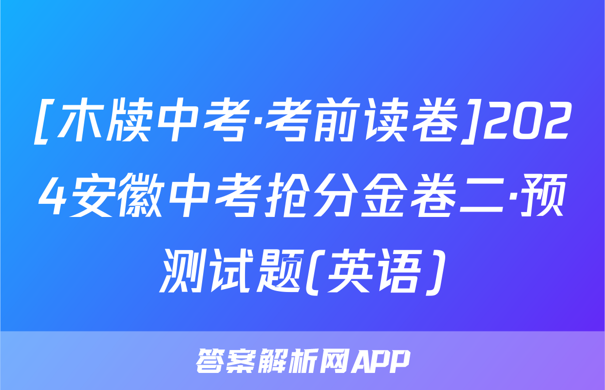 [木牍中考·考前读卷]2024安徽中考抢分金卷二·预测试题(英语)