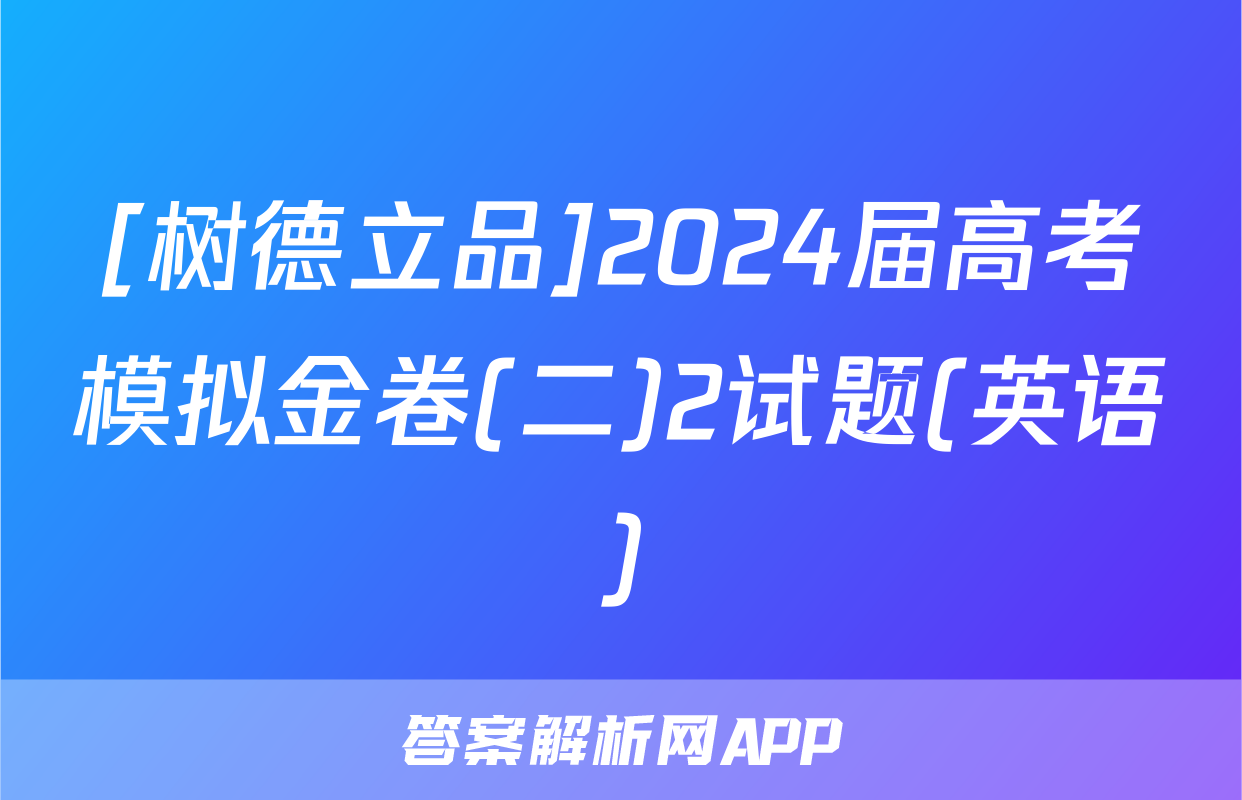 [树德立品]2024届高考模拟金卷(二)2试题(英语)