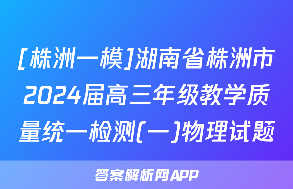 [株洲一模]湖南省株洲市2024届高三年级教学质量统一检测(一)物理试题
