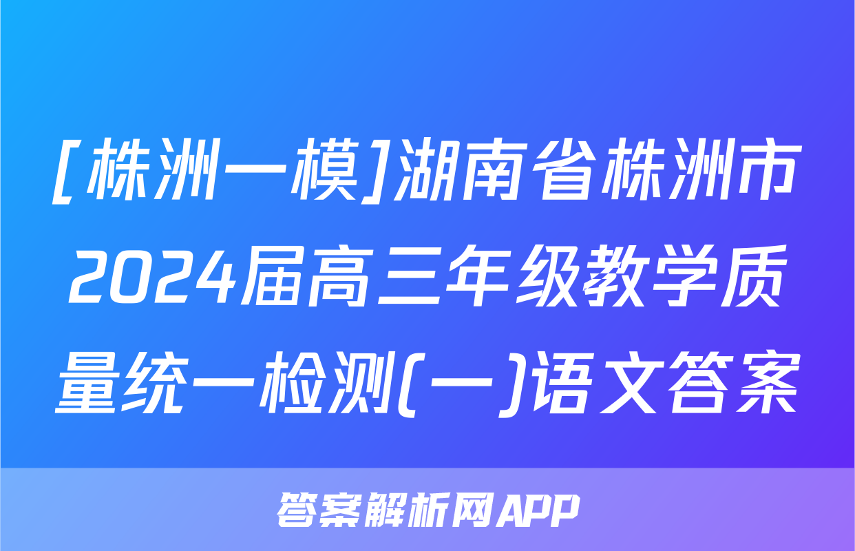 [株洲一模]湖南省株洲市2024届高三年级教学质量统一检测(一)语文答案