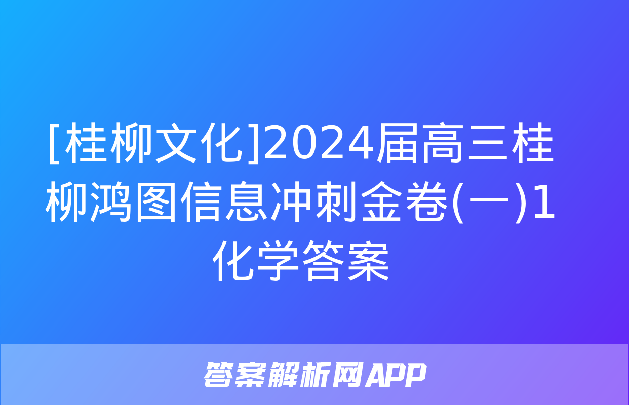 [桂柳文化]2024届高三桂柳鸿图信息冲刺金卷(一)1化学答案