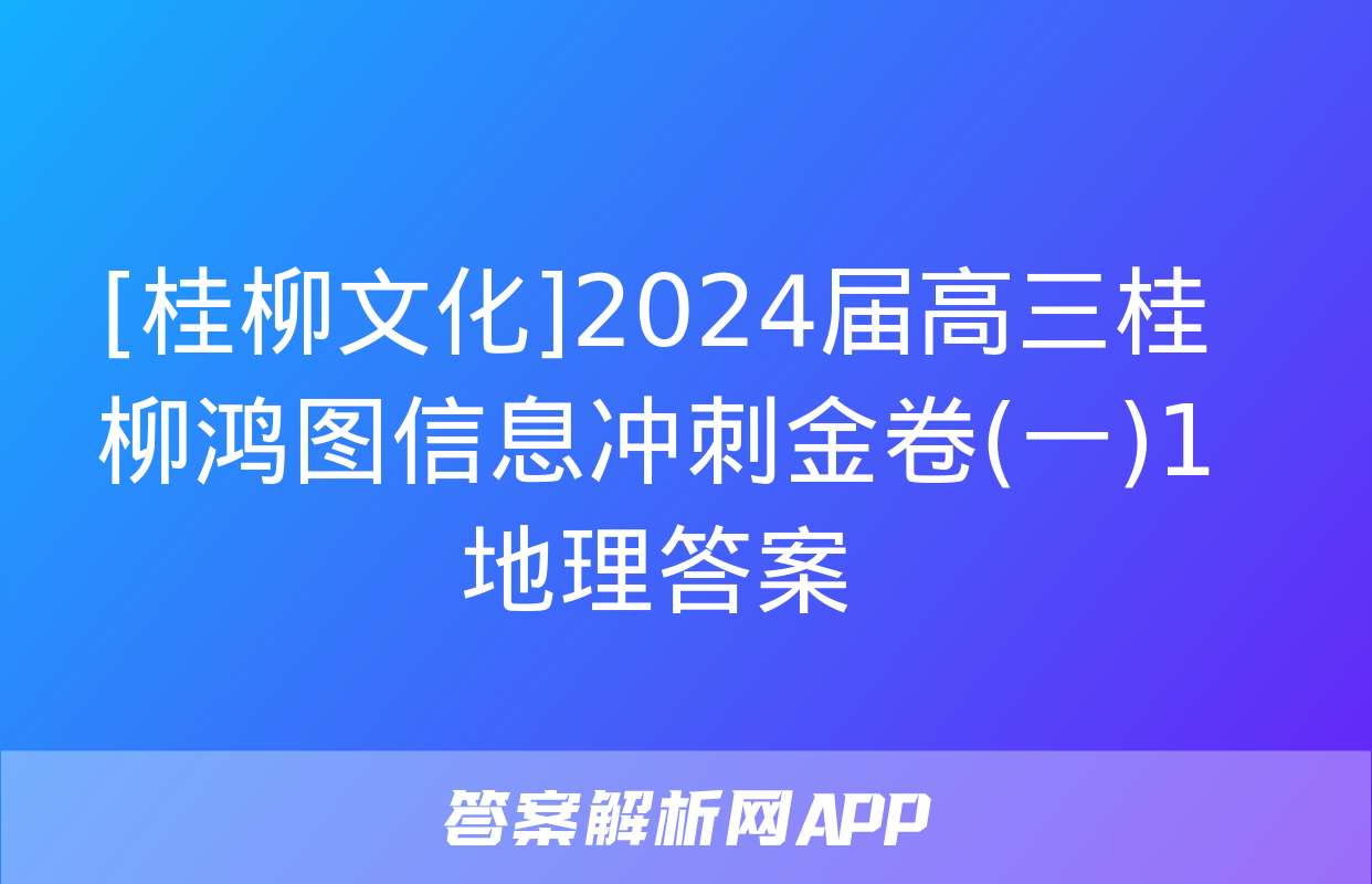 [桂柳文化]2024届高三桂柳鸿图信息冲刺金卷(一)1地理答案