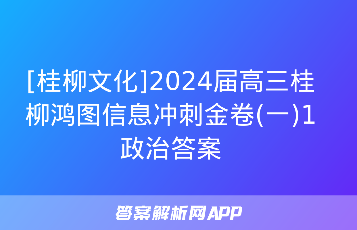 [桂柳文化]2024届高三桂柳鸿图信息冲刺金卷(一)1政治答案