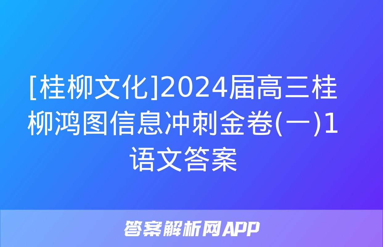 [桂柳文化]2024届高三桂柳鸿图信息冲刺金卷(一)1语文答案