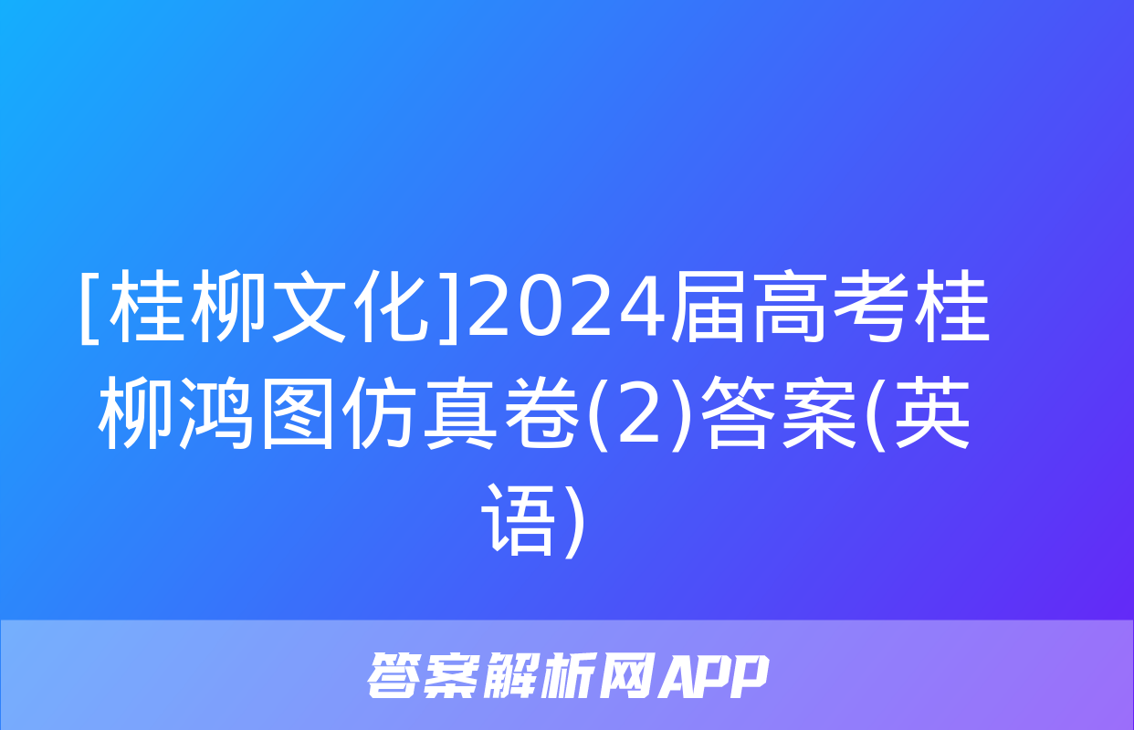 [桂柳文化]2024届高考桂柳鸿图仿真卷(2)答案(英语)