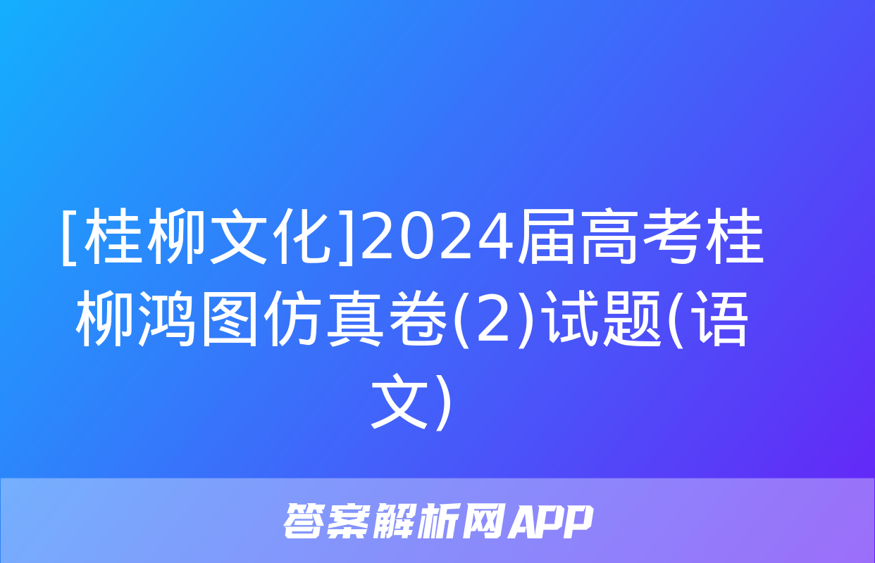 [桂柳文化]2024届高考桂柳鸿图仿真卷(2)试题(语文)