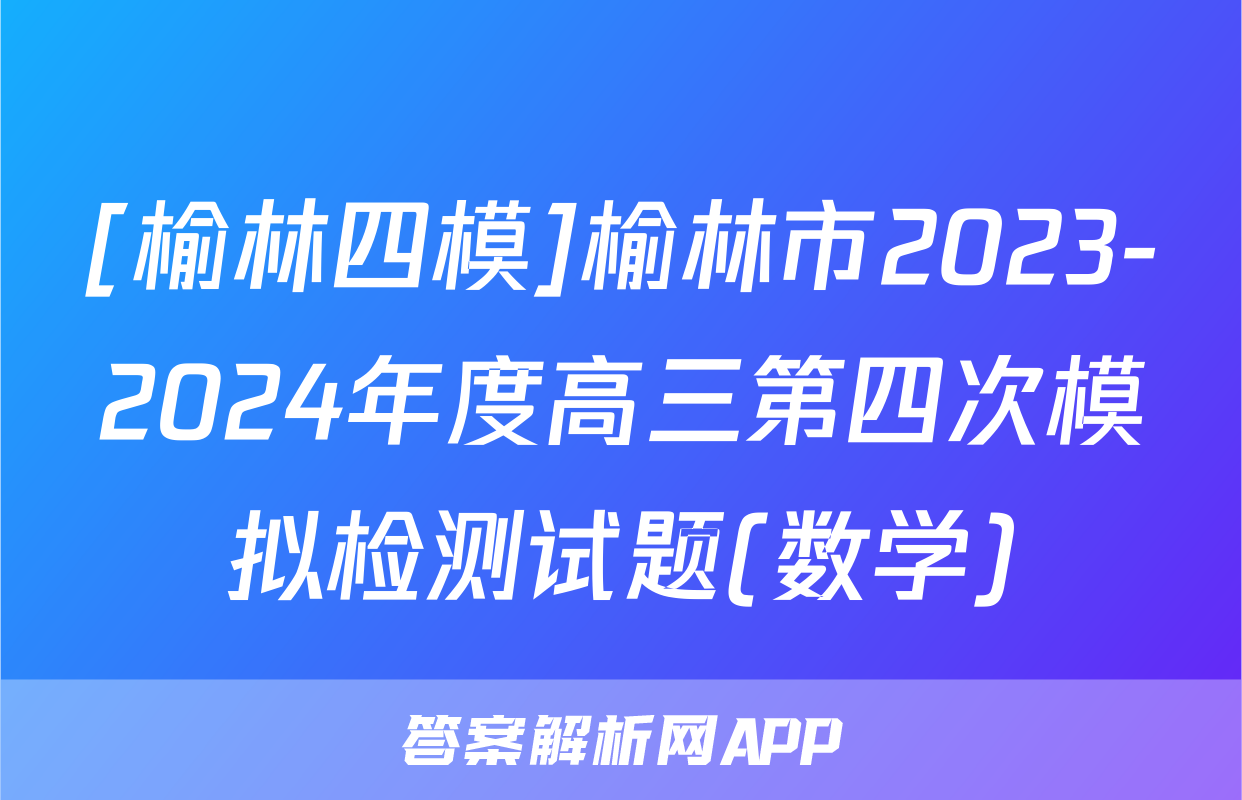 [榆林四模]榆林市2023-2024年度高三第四次模拟检测试题(数学)