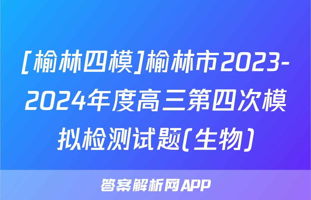 [榆林四模]榆林市2023-2024年度高三第四次模拟检测试题(生物)