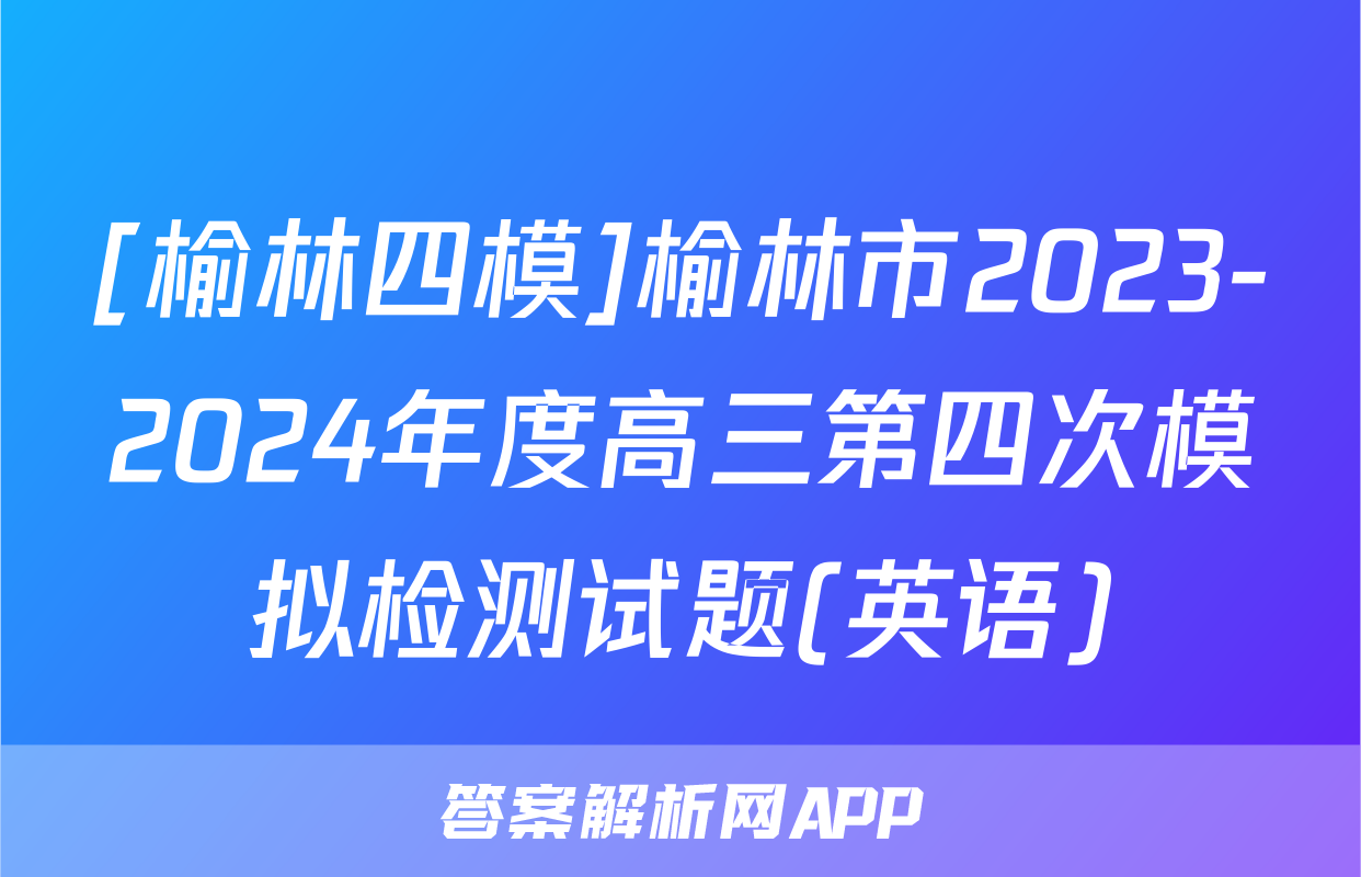 [榆林四模]榆林市2023-2024年度高三第四次模拟检测试题(英语)