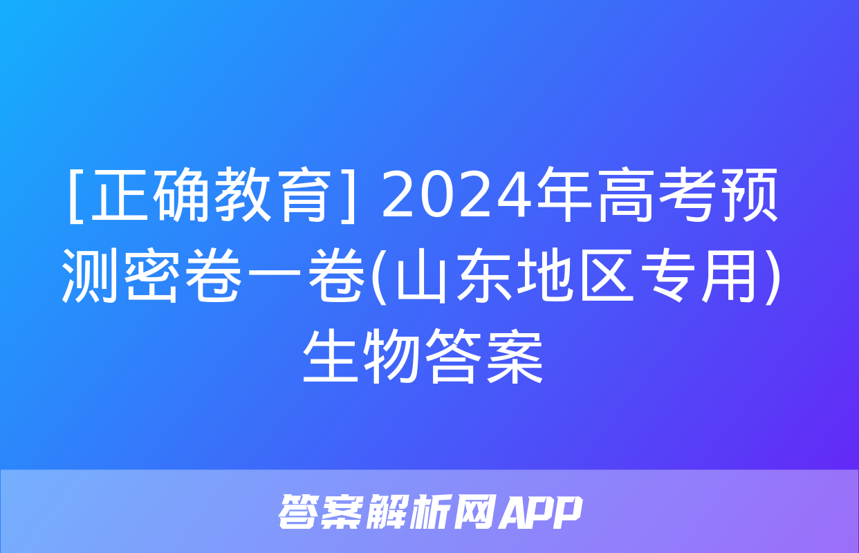 [正确教育] 2024年高考预测密卷一卷(山东地区专用)生物答案