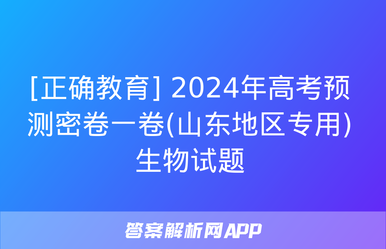 [正确教育] 2024年高考预测密卷一卷(山东地区专用)生物试题