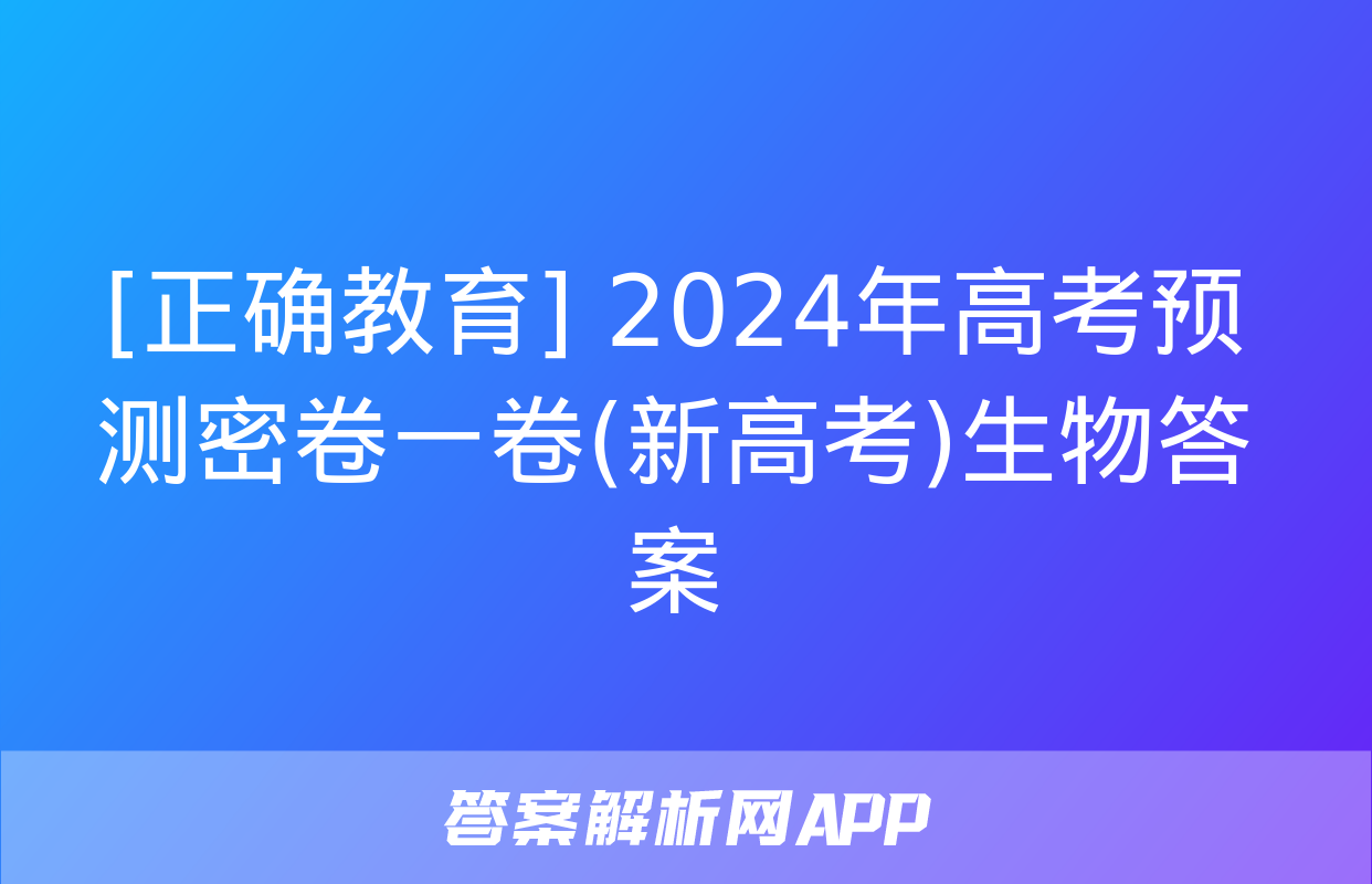 [正确教育] 2024年高考预测密卷一卷(新高考)生物答案