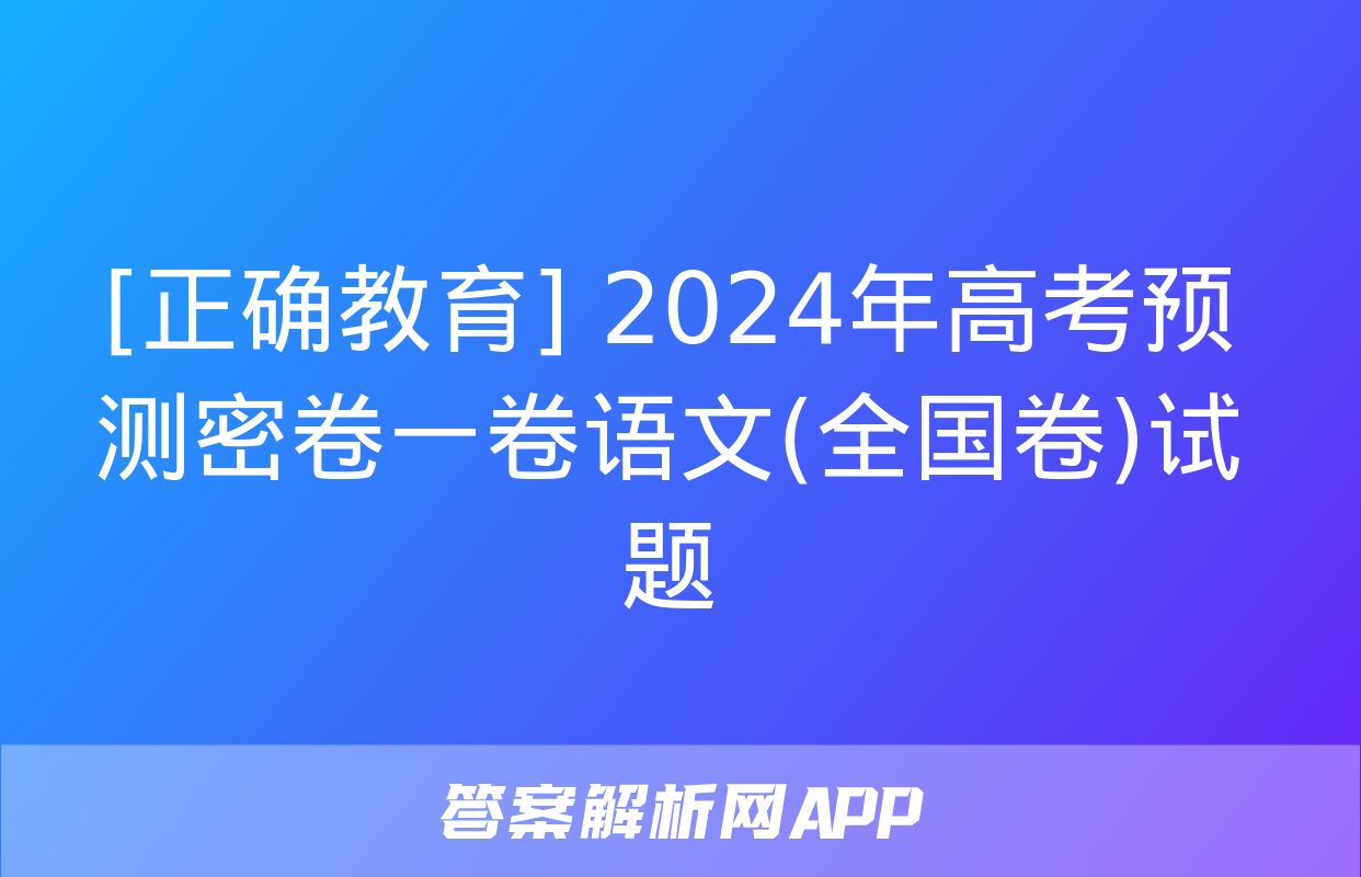 [正确教育] 2024年高考预测密卷一卷语文(全国卷)试题