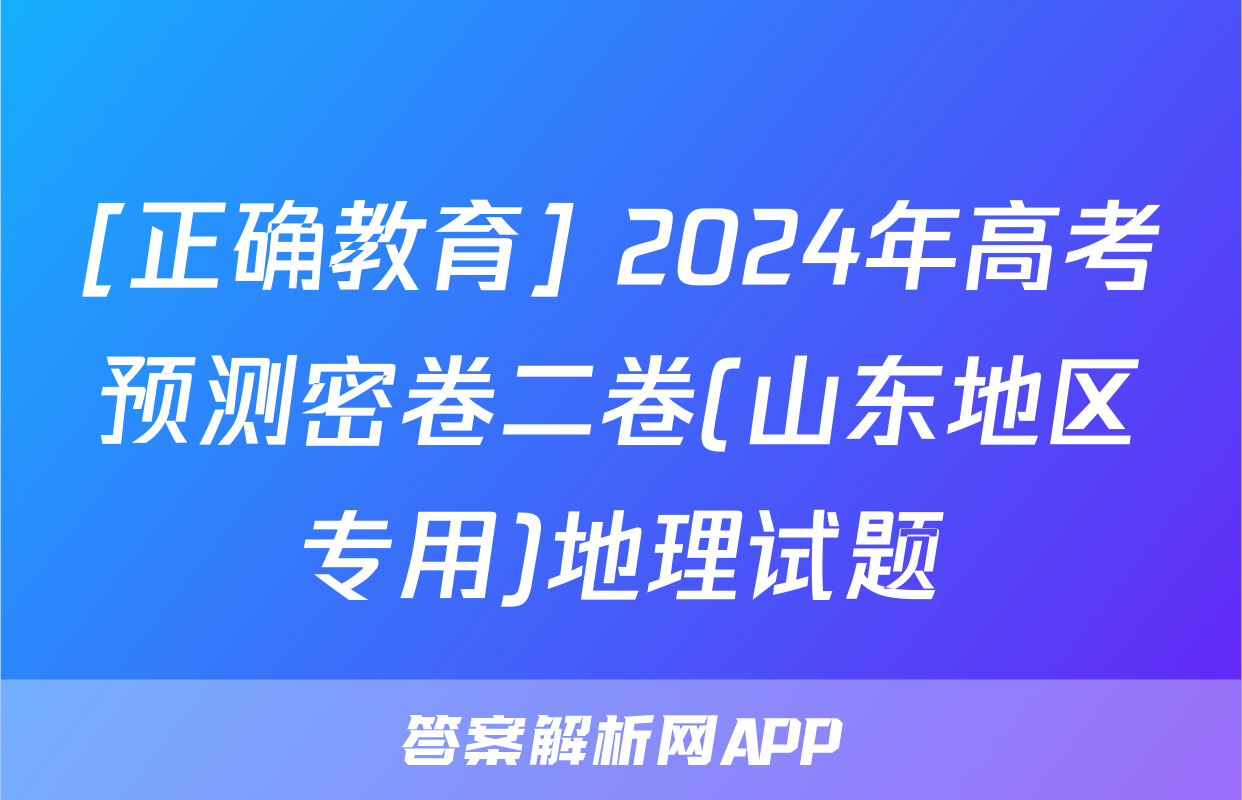 [正确教育] 2024年高考预测密卷二卷(山东地区专用)地理试题