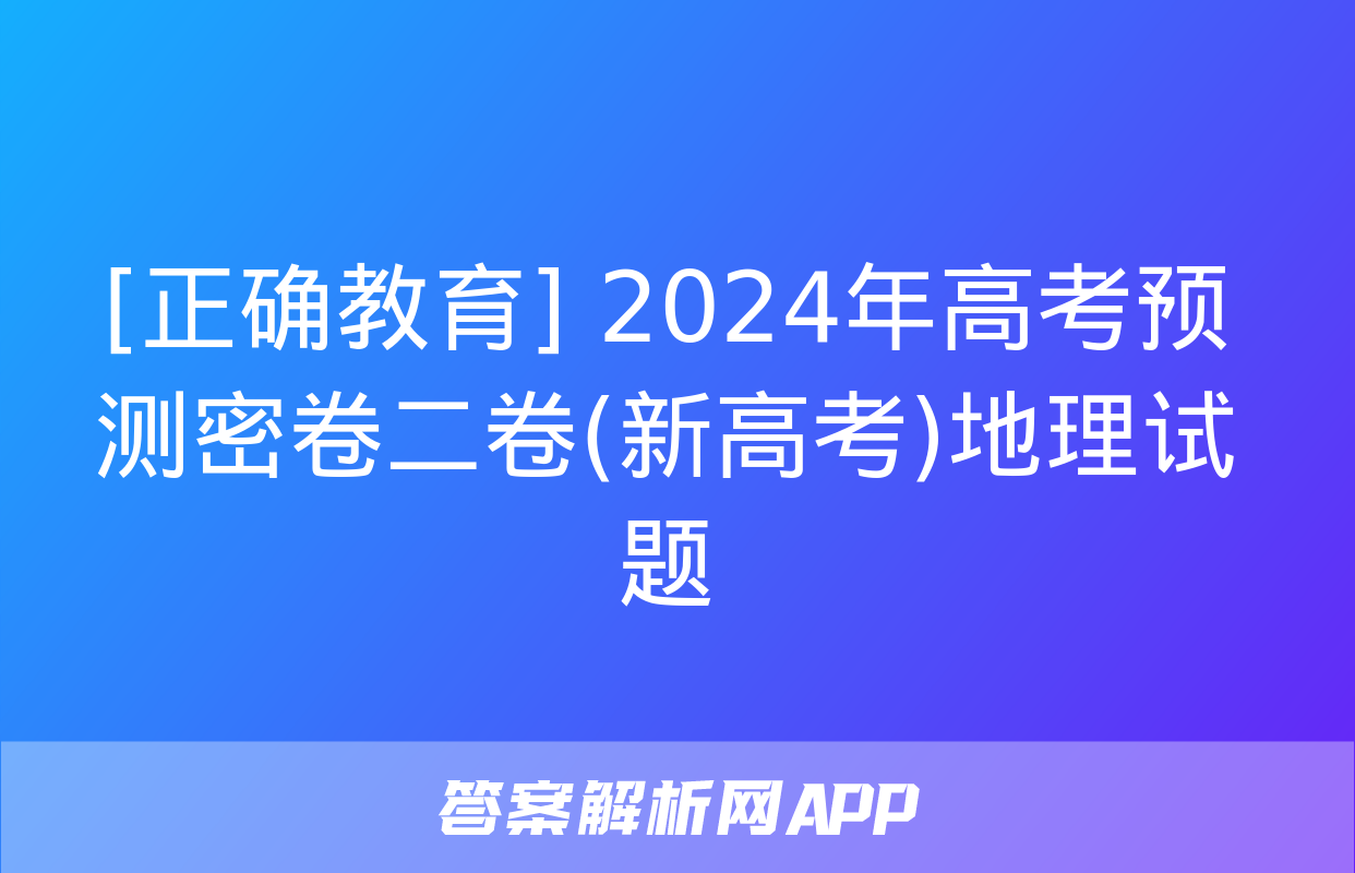 [正确教育] 2024年高考预测密卷二卷(新高考)地理试题