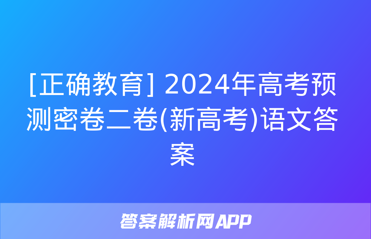 [正确教育] 2024年高考预测密卷二卷(新高考)语文答案