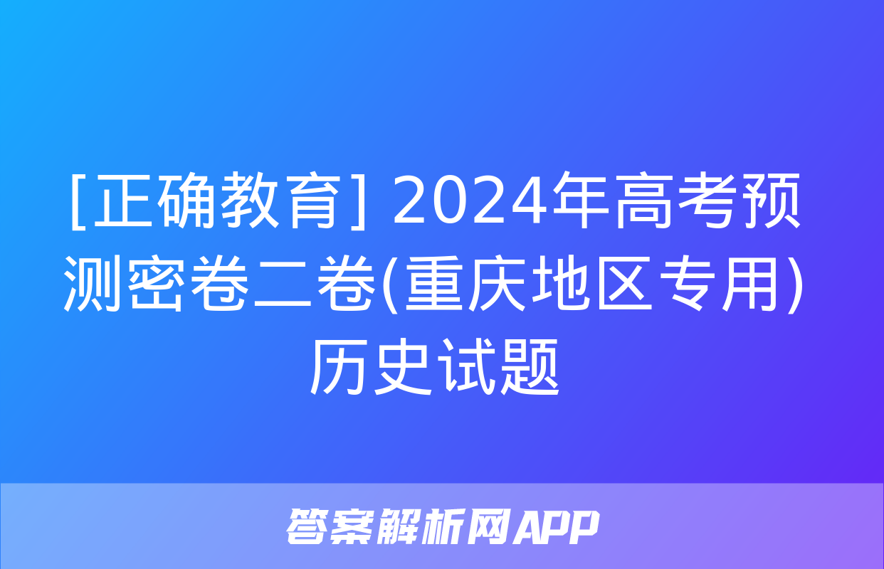 [正确教育] 2024年高考预测密卷二卷(重庆地区专用)历史试题