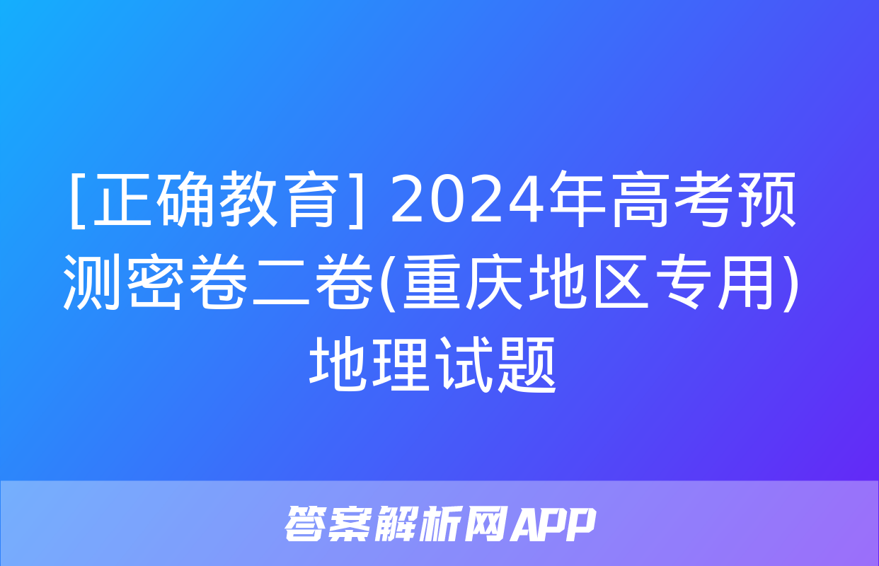 [正确教育] 2024年高考预测密卷二卷(重庆地区专用)地理试题