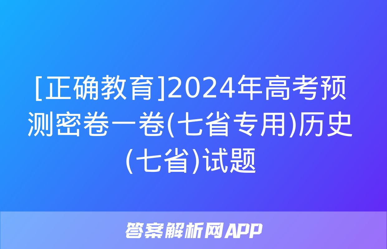 [正确教育]2024年高考预测密卷一卷(七省专用)历史(七省)试题