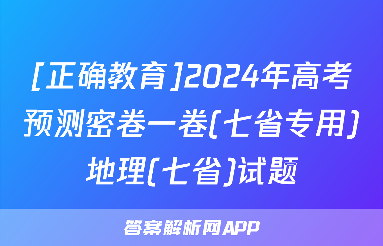 [正确教育]2024年高考预测密卷一卷(七省专用)地理(七省)试题