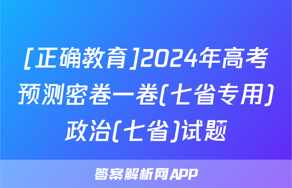 [正确教育]2024年高考预测密卷一卷(七省专用)政治(七省)试题