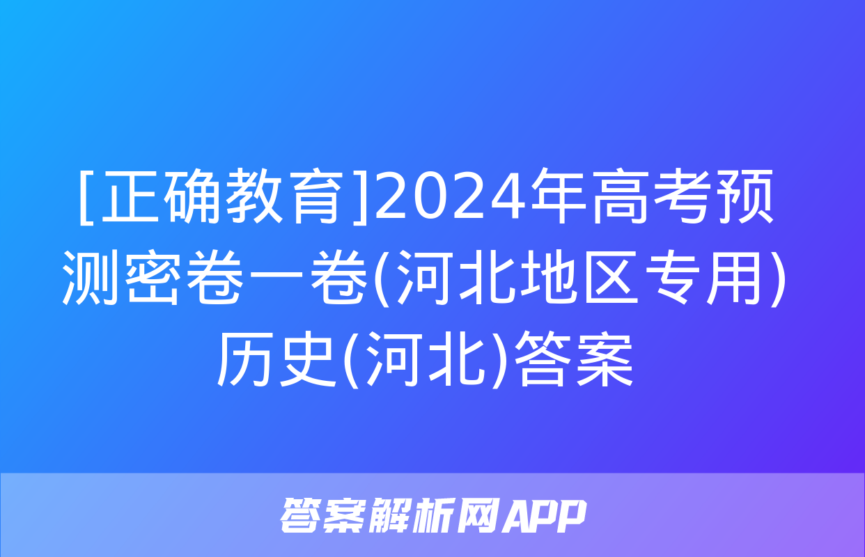 [正确教育]2024年高考预测密卷一卷(河北地区专用)历史(河北)答案