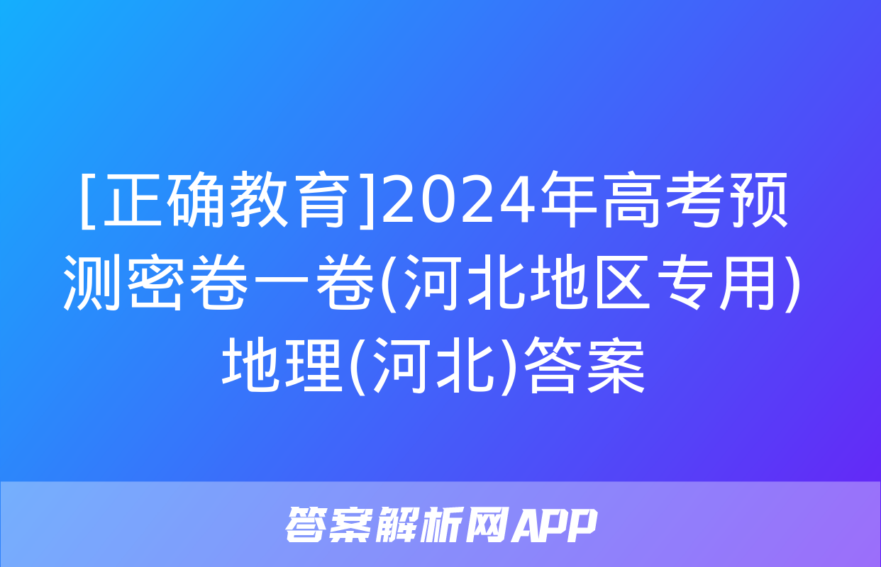 [正确教育]2024年高考预测密卷一卷(河北地区专用)地理(河北)答案