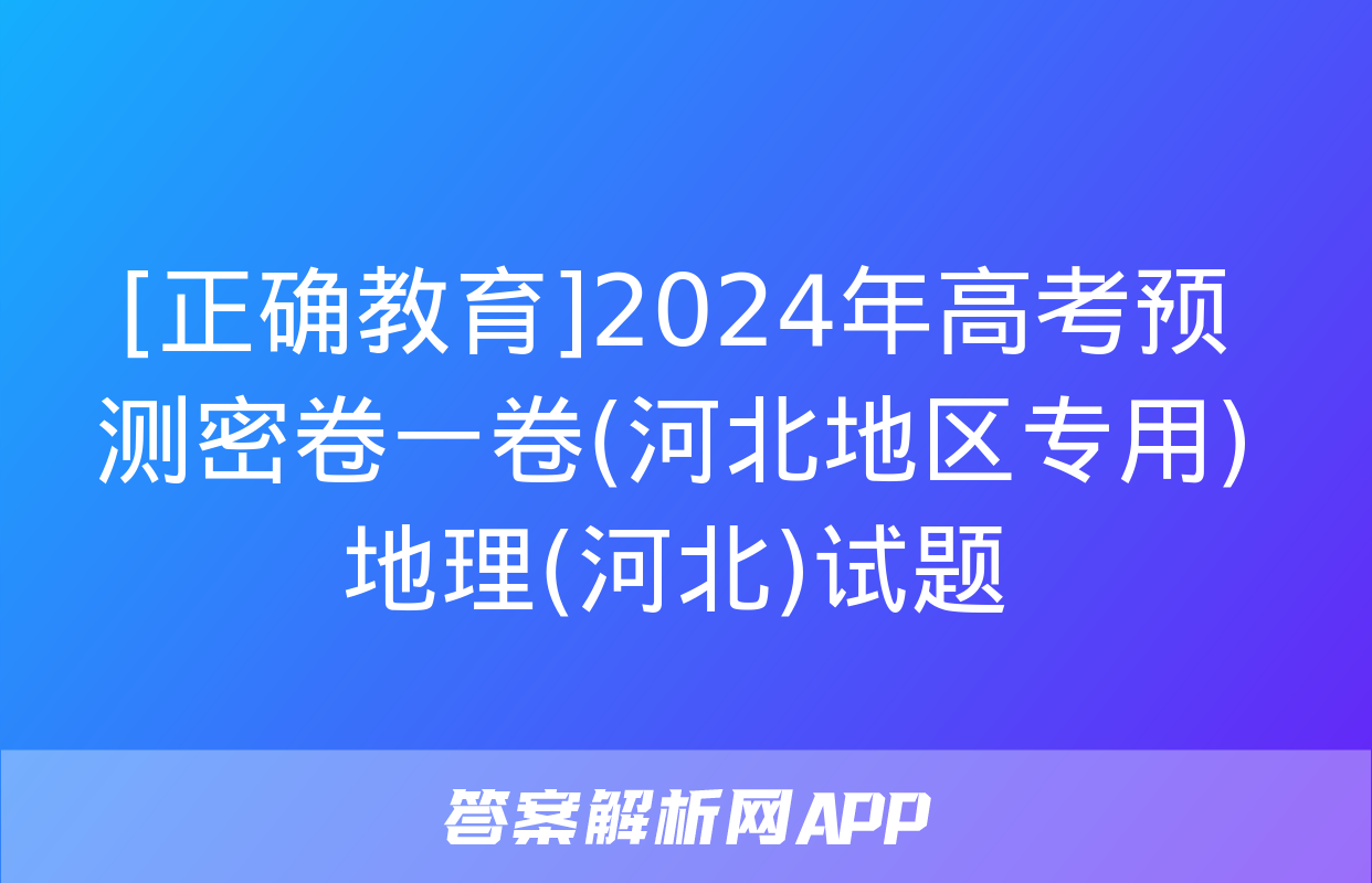 [正确教育]2024年高考预测密卷一卷(河北地区专用)地理(河北)试题