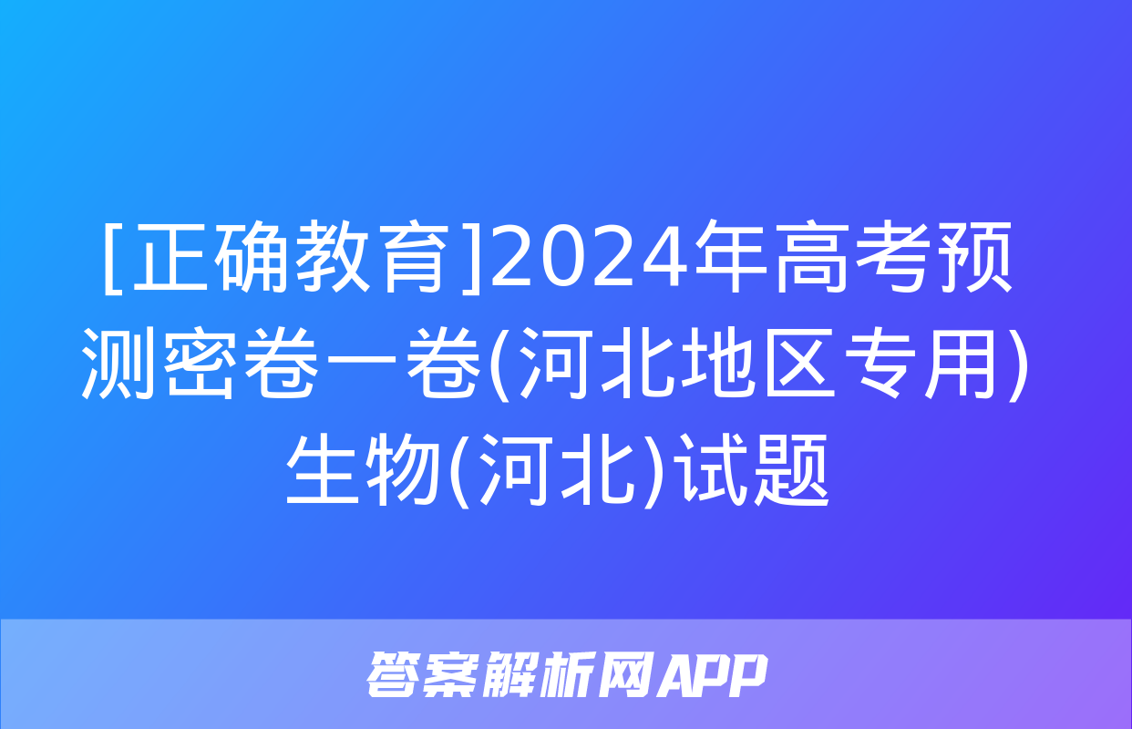 [正确教育]2024年高考预测密卷一卷(河北地区专用)生物(河北)试题