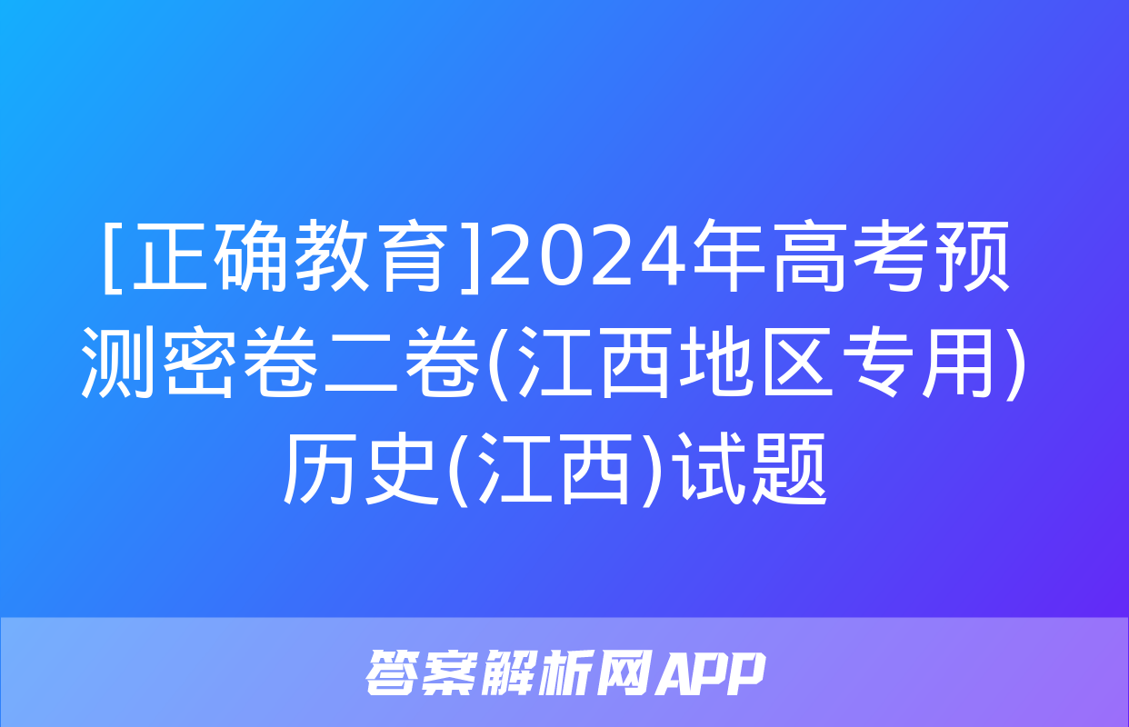 [正确教育]2024年高考预测密卷二卷(江西地区专用)历史(江西)试题