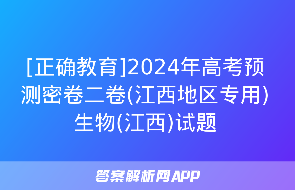 [正确教育]2024年高考预测密卷二卷(江西地区专用)生物(江西)试题