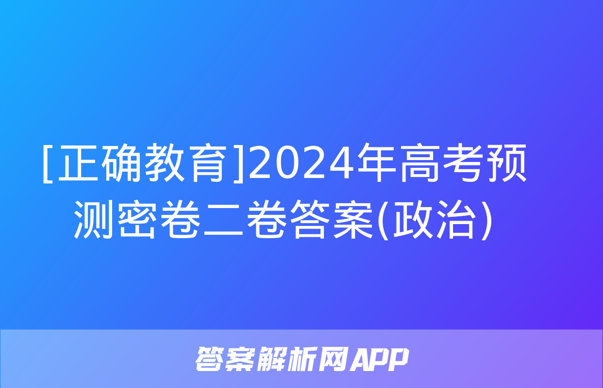 [正确教育]2024年高考预测密卷二卷答案(政治)