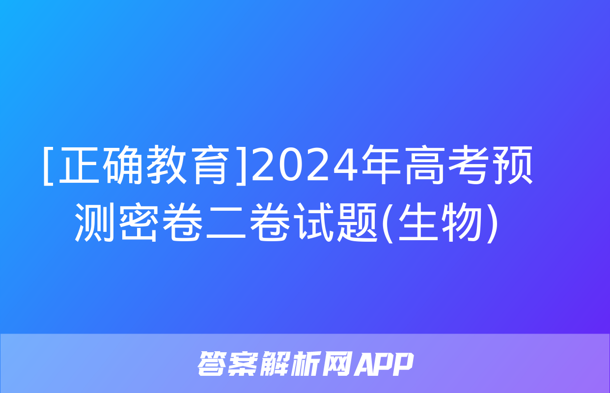 [正确教育]2024年高考预测密卷二卷试题(生物)