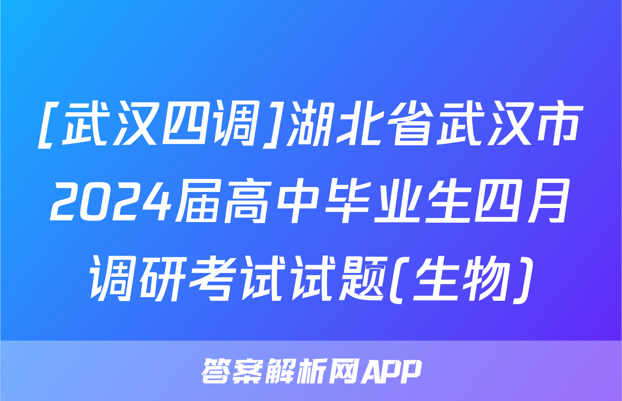 [武汉四调]湖北省武汉市2024届高中毕业生四月调研考试试题(生物)