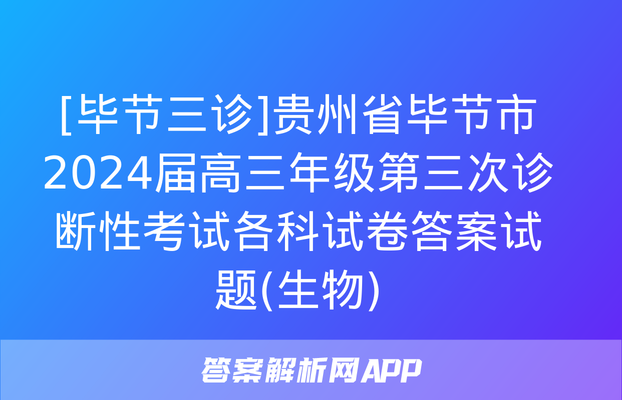 [毕节三诊]贵州省毕节市2024届高三年级第三次诊断性考试各科试卷答案试题(生物)