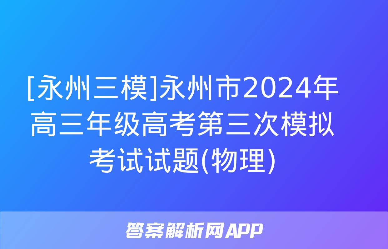 [永州三模]永州市2024年高三年级高考第三次模拟考试试题(物理)