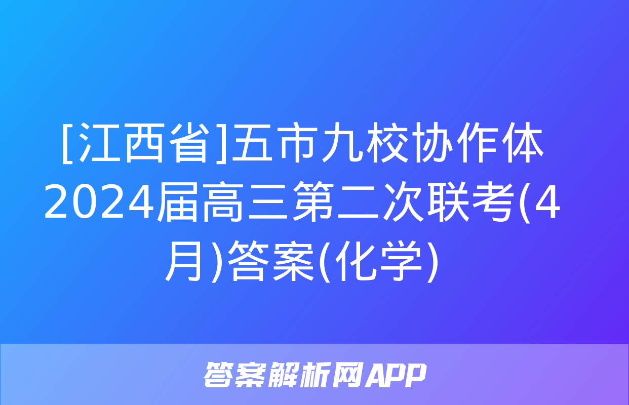 [江西省]五市九校协作体2024届高三第二次联考(4月)答案(化学)