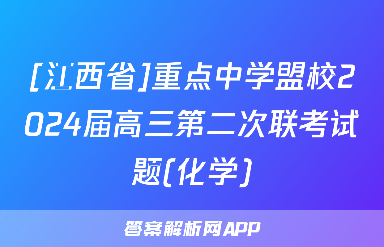 [江西省]重点中学盟校2024届高三第二次联考试题(化学)