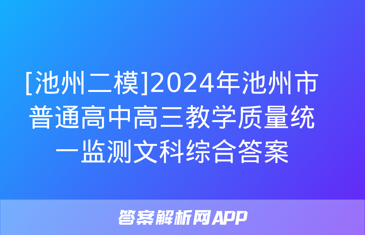 [池州二模]2024年池州市普通高中高三教学质量统一监测文科综合答案