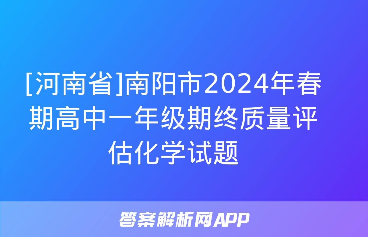 [河南省]南阳市2024年春期高中一年级期终质量评估化学试题