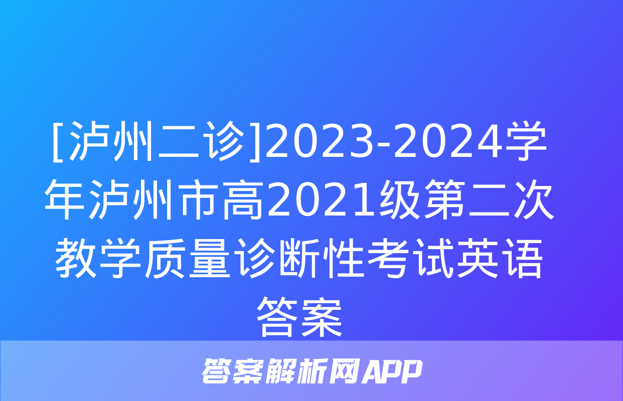 [泸州二诊]2023-2024学年泸州市高2021级第二次教学质量诊断性考试英语答案