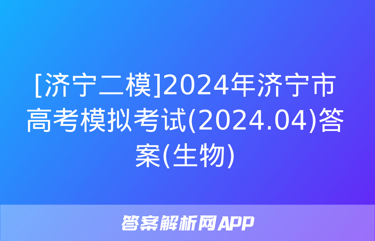 [济宁二模]2024年济宁市高考模拟考试(2024.04)答案(生物)